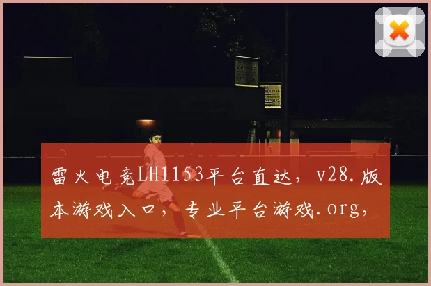 雷火电竞LH1153平台直达，v28.版本游戏入口，专业平台游戏.org，一触即达，畅玩不停