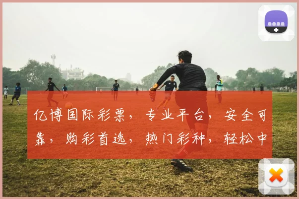 亿博国际彩票，专业平台，安全可靠，购彩首选，热门彩种，轻松中奖