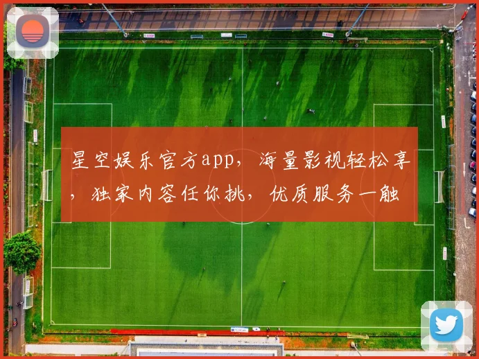 星空娱乐官方app，海量影视轻松享，独家内容任你挑，优质服务一触即达，畅享娱乐新境界，快来体验