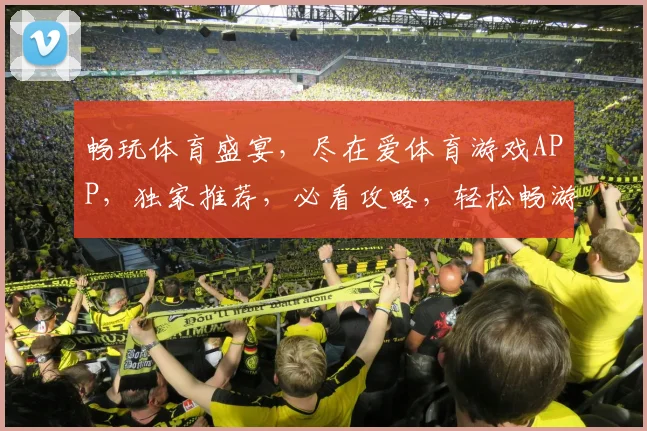 畅玩体育盛宴，尽在爱体育游戏APP，独家推荐，必看攻略，轻松畅游