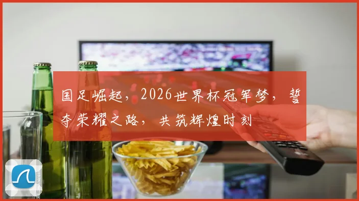 国足崛起，2026世界杯冠军梦，誓夺荣耀之路，共筑辉煌时刻