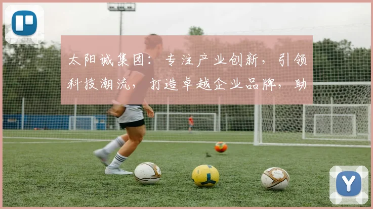 太阳诚集团：专注产业创新，引领科技潮流，打造卓越企业品牌，助力经济腾飞。