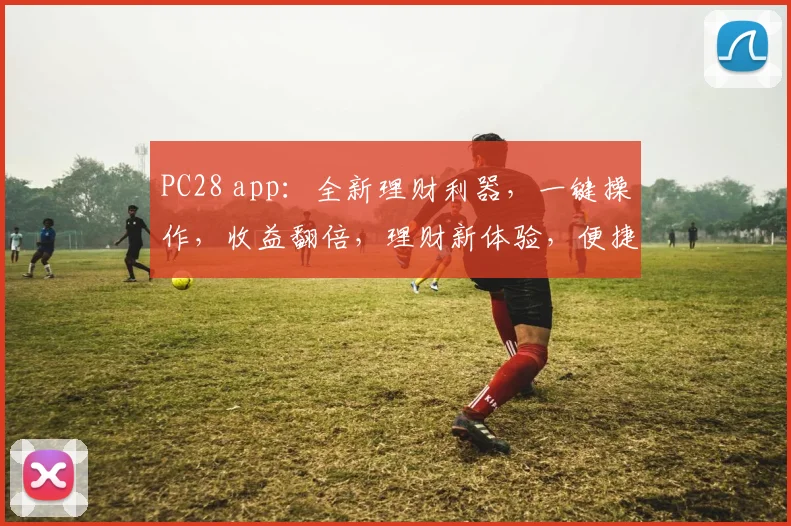PC28 app：全新理财利器，一键操作，收益翻倍，理财新体验，便捷投资，轻松赚