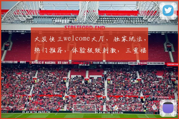 大发快三welcome大厅，独家玩法，热门推荐，体验极致刺激，三重福利等你来