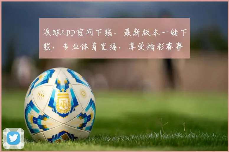 滚球app官网下载，最新版本一键下载，专业体育直播，享受精彩赛事，立即体验